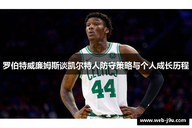 罗伯特威廉姆斯谈凯尔特人防守策略与个人成长历程