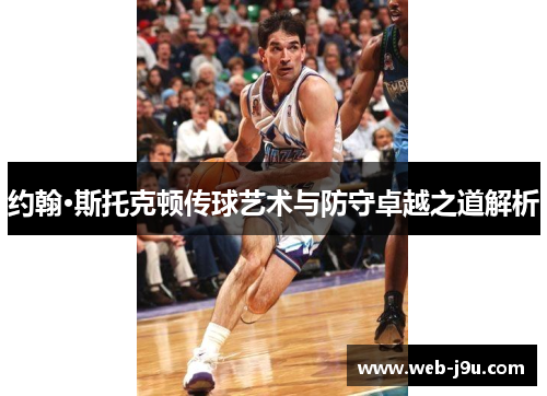 约翰·斯托克顿传球艺术与防守卓越之道解析
