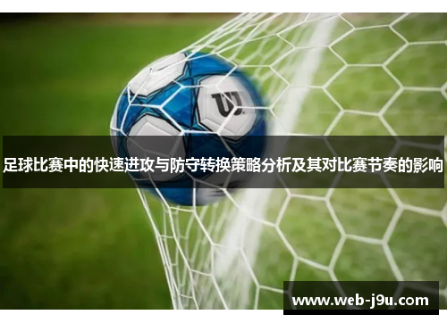 足球比赛中的快速进攻与防守转换策略分析及其对比赛节奏的影响