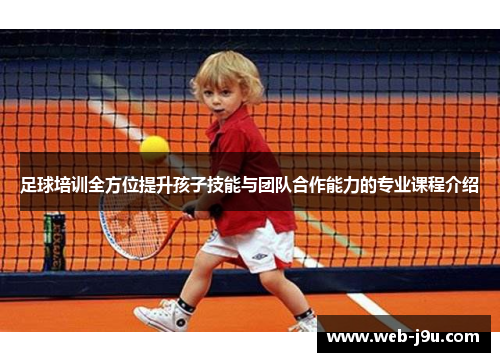 足球培训全方位提升孩子技能与团队合作能力的专业课程介绍