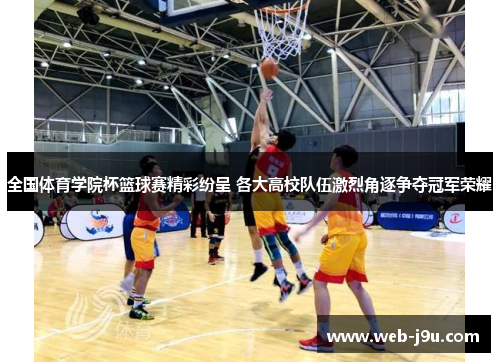 全国体育学院杯篮球赛精彩纷呈 各大高校队伍激烈角逐争夺冠军荣耀