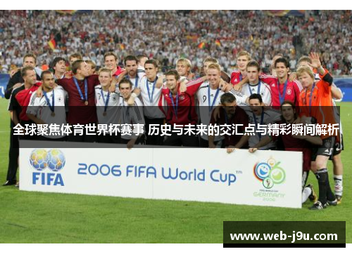全球聚焦体育世界杯赛事 历史与未来的交汇点与精彩瞬间解析