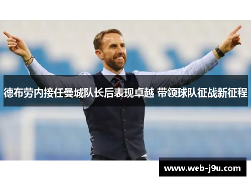 德布劳内接任曼城队长后表现卓越 带领球队征战新征程
