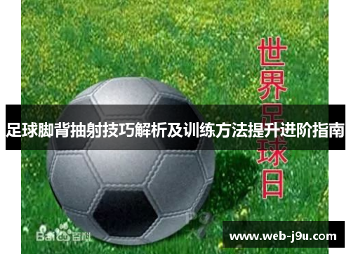 足球脚背抽射技巧解析及训练方法提升进阶指南