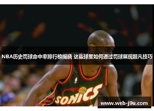 NBA历史罚球命中率排行榜揭晓 这些球星如何通过罚球展现超凡技巧