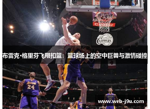 布雷克·格里芬飞翔扣篮：篮球场上的空中巨兽与激情碰撞