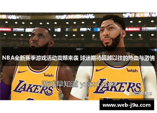 NBA全新赛季游戏活动震撼来袭 球迷期待超越以往的热血与激情