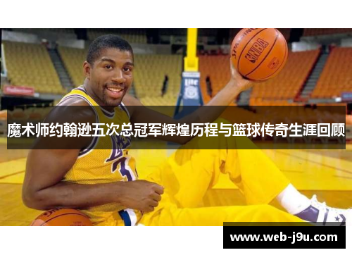 魔术师约翰逊五次总冠军辉煌历程与篮球传奇生涯回顾