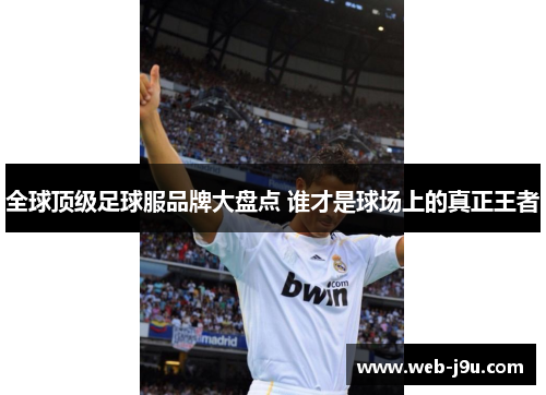 全球顶级足球服品牌大盘点 谁才是球场上的真正王者