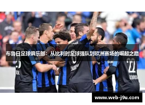布鲁日足球俱乐部：从比利时足球强队到欧洲赛场的崛起之路