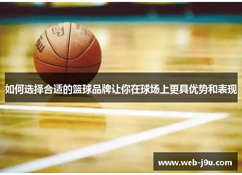 如何选择合适的篮球品牌让你在球场上更具优势和表现