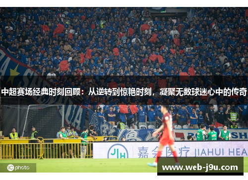 中超赛场经典时刻回顾：从逆转到惊艳时刻，凝聚无数球迷心中的传奇