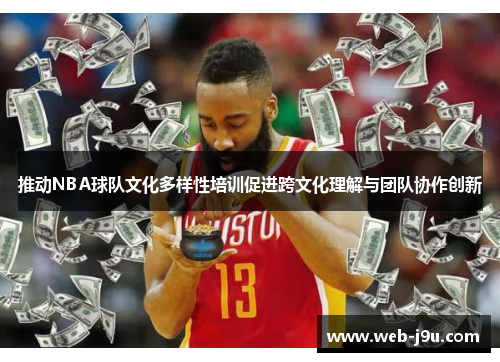 推动NBA球队文化多样性培训促进跨文化理解与团队协作创新