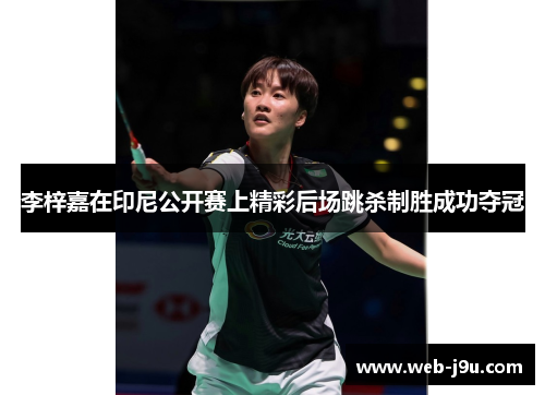李梓嘉在印尼公开赛上精彩后场跳杀制胜成功夺冠
