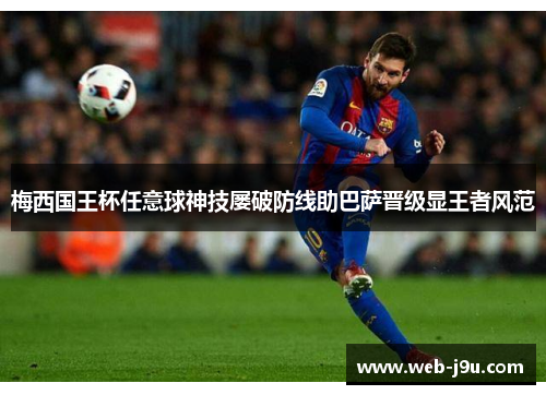 梅西国王杯任意球神技屡破防线助巴萨晋级显王者风范