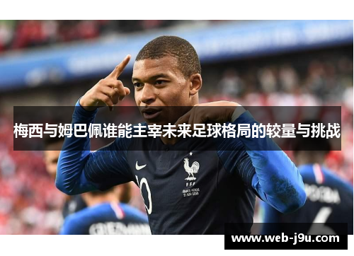 梅西与姆巴佩谁能主宰未来足球格局的较量与挑战