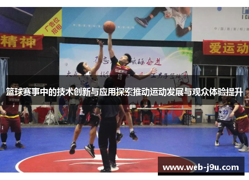 篮球赛事中的技术创新与应用探索推动运动发展与观众体验提升