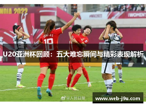 U20亚洲杯回顾：五大难忘瞬间与精彩表现解析