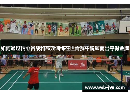 如何通过精心备战和高效训练在世青赛中脱颖而出夺得金牌