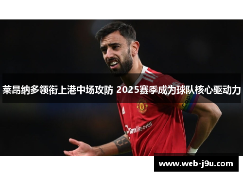 莱昂纳多领衔上港中场攻防 2025赛季成为球队核心驱动力