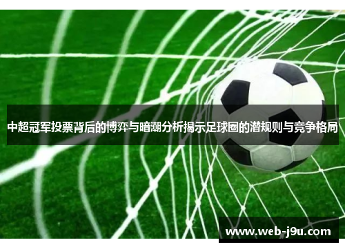 中超冠军投票背后的博弈与暗潮分析揭示足球圈的潜规则与竞争格局
