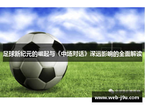 足球新纪元的崛起与《中场对话》深远影响的全面解读