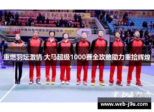 重燃羽坛激情 大马超级1000赛全攻略助力重拾辉煌
