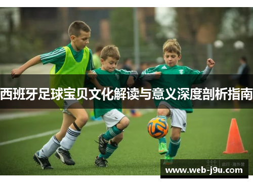 西班牙足球宝贝文化解读与意义深度剖析指南
