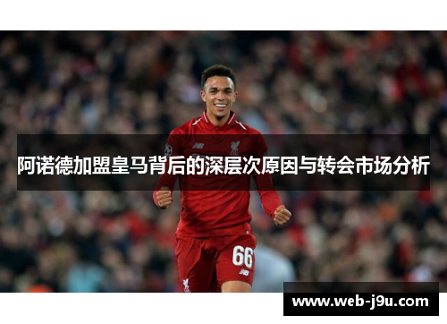 阿诺德加盟皇马背后的深层次原因与转会市场分析