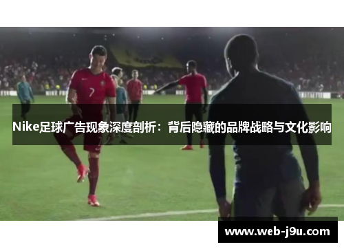 Nike足球广告现象深度剖析：背后隐藏的品牌战略与文化影响