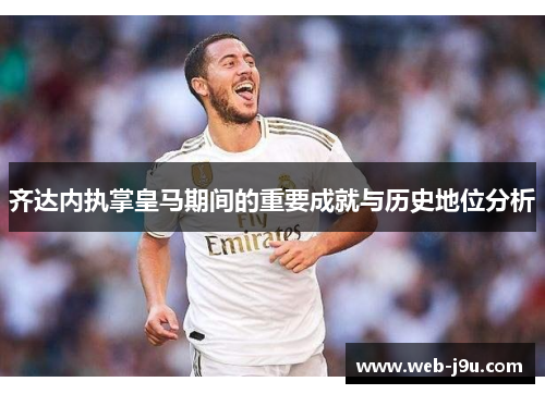 齐达内执掌皇马期间的重要成就与历史地位分析