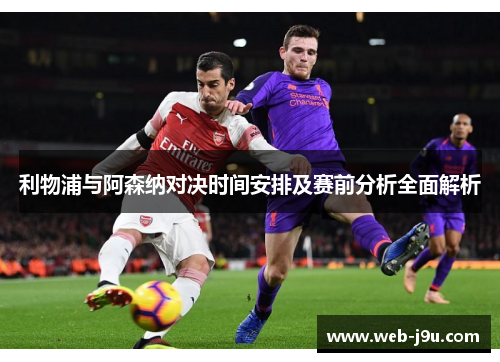 利物浦与阿森纳对决时间安排及赛前分析全面解析 利物浦与阿森纳对决时间安排及赛前分析全面解析