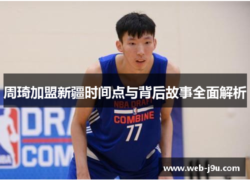 周琦加盟新疆时间点与背后故事全面解析 周琦加盟新疆时间点与背后故事全面解析