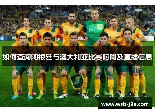 如何查询阿根廷与澳大利亚比赛时间及直播信息 如何查询阿根廷与澳大利亚比赛时间及直播信息