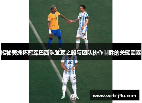 揭秘美洲杯冠军巴西队登顶之路与团队协作制胜的关键因素
