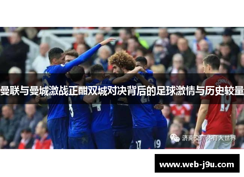 曼联与曼城激战正酣双城对决背后的足球激情与历史较量