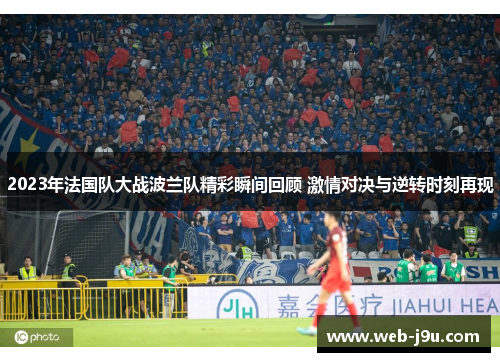 2023年法国队大战波兰队精彩瞬间回顾 激情对决与逆转时刻再现