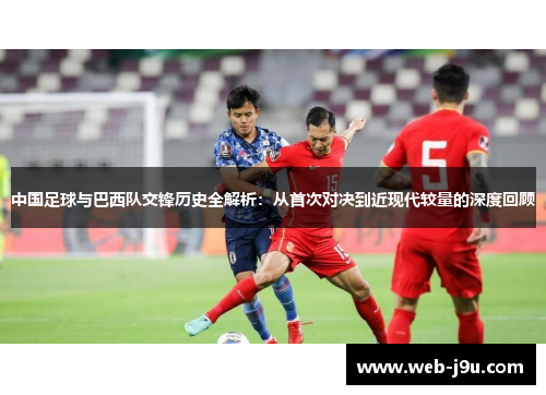 中国足球与巴西队交锋历史全解析：从首次对决到近现代较量的深度回顾