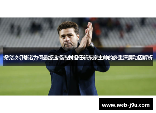 探究波切蒂诺为何最终选择热刺担任新东家主帅的多重深层动因解析 探究波切蒂诺为何最终选择热刺担任新东家主帅的多重深层动因解析